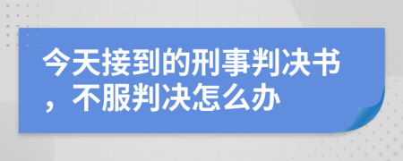 今天接到的刑事判决书，不服判决怎么办