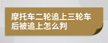 摩托车二轮追上三轮车后被追上怎么判