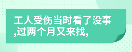 工人受伤当时看了没事,过两个月又来找,