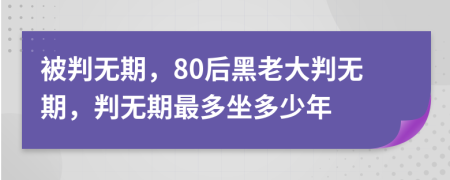 被判无期，80后黑老大判无期，判无期最多坐多少年