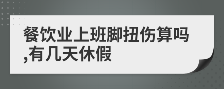 餐饮业上班脚扭伤算吗,有几天休假