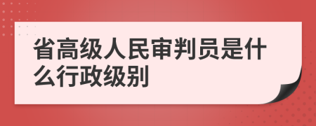 省高级人民审判员是什么行政级别