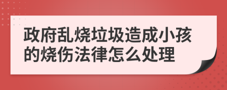 政府乱烧垃圾造成小孩的烧伤法律怎么处理