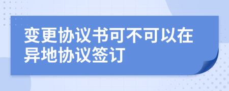 变更协议书可不可以在异地协议签订