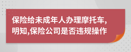保险给未成年人办理摩托车,明知,保险公司是否违规操作