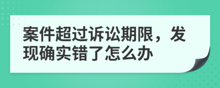 案件超过诉讼期限，发现确实错了怎么办