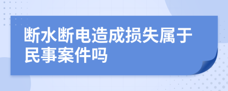 断水断电造成损失属于民事案件吗