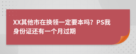 XX其他市在换领一定要本吗？PS我身份证还有一个月过期