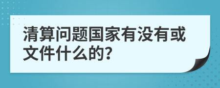 清算问题国家有没有或文件什么的？