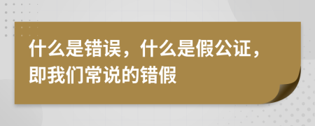 什么是错误，什么是假公证，即我们常说的错假