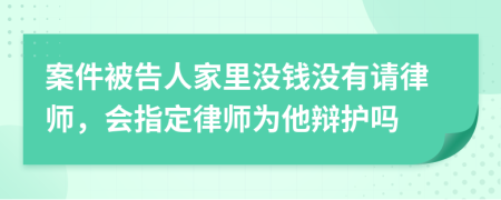 案件被告人家里没钱没有请律师，会指定律师为他辩护吗