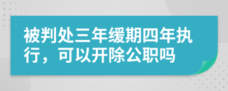 被判处三年缓期四年执行，可以开除公职吗