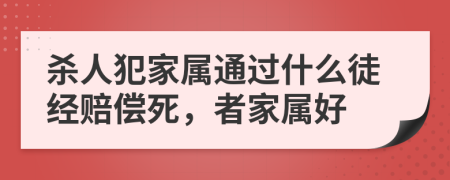 杀人犯家属通过什么徒经赔偿死，者家属好