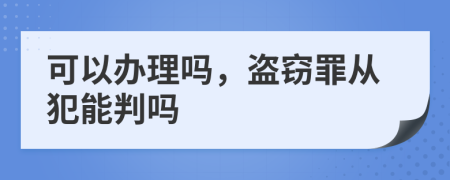 可以办理吗，盗窃罪从犯能判吗