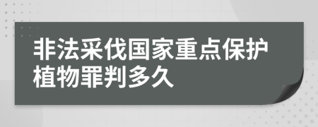 非法采伐国家重点保护植物罪判多久