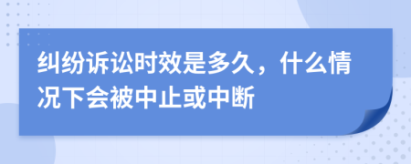 纠纷诉讼时效是多久，什么情况下会被中止或中断