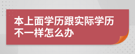 本上面学历跟实际学历不一样怎么办