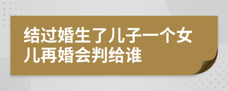 结过婚生了儿子一个女儿再婚会判给谁