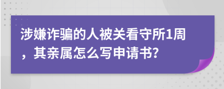 涉嫌诈骗的人被关看守所1周，其亲属怎么写申请书？