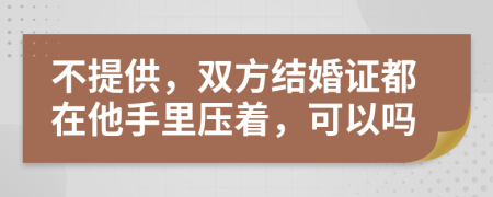 不提供，双方结婚证都在他手里压着，可以吗