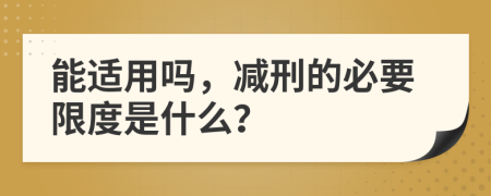 能适用吗，减刑的必要限度是什么？