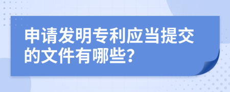 申请发明专利应当提交的文件有哪些？