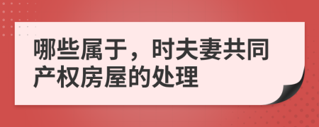 哪些属于，时夫妻共同产权房屋的处理