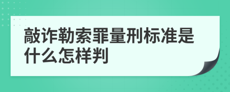 敲诈勒索罪量刑标准是什么怎样判