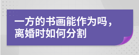 一方的书画能作为吗，离婚时如何分割