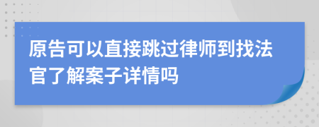 原告可以直接跳过律师到找法官了解案子详情吗