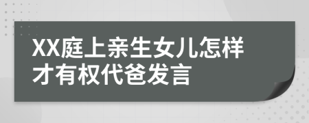 XX庭上亲生女儿怎样才有权代爸发言