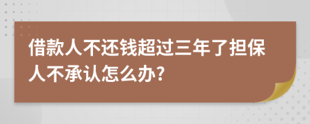 借款人不还钱超过三年了担保人不承认怎么办?