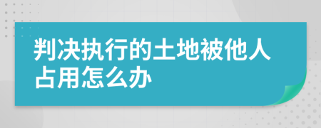 判决执行的土地被他人占用怎么办