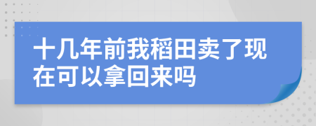 十几年前我稻田卖了现在可以拿回来吗