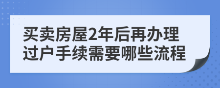 买卖房屋2年后再办理过户手续需要哪些流程