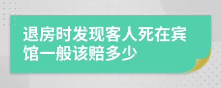 退房时发现客人死在宾馆一般该赔多少