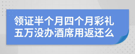 领证半个月四个月彩礼五万没办酒席用返还么