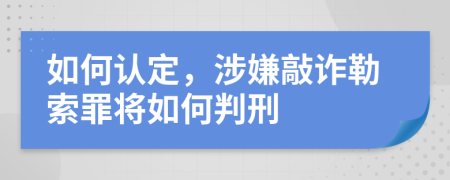 如何认定，涉嫌敲诈勒索罪将如何判刑