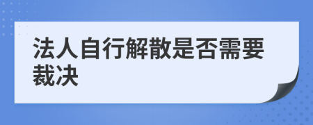 法人自行解散是否需要裁决