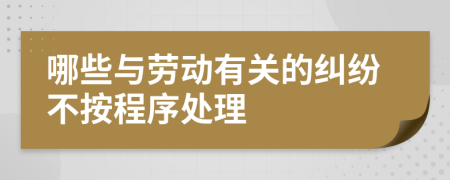 哪些与劳动有关的纠纷不按程序处理