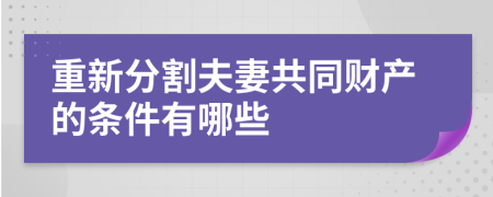 重新分割夫妻共同财产的条件有哪些