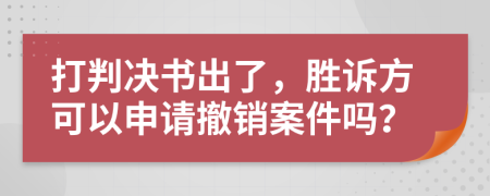 打判决书出了，胜诉方可以申请撤销案件吗？