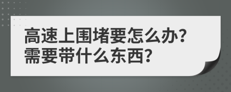 高速上围堵要怎么办？需要带什么东西？