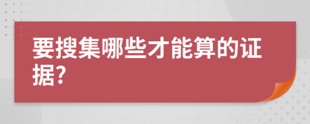 要搜集哪些才能算的证据?