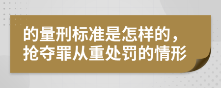 的量刑标准是怎样的，抢夺罪从重处罚的情形