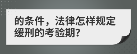 的条件，法律怎样规定缓刑的考验期？