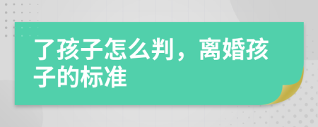 了孩子怎么判，离婚孩子的标准