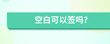 空白可以签吗？
