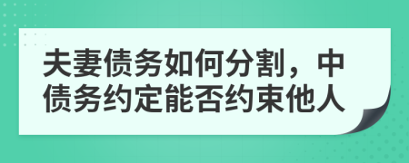 夫妻债务如何分割，中债务约定能否约束他人