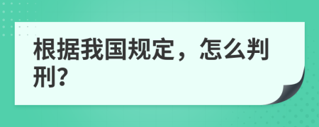 根据我国规定，怎么判刑？